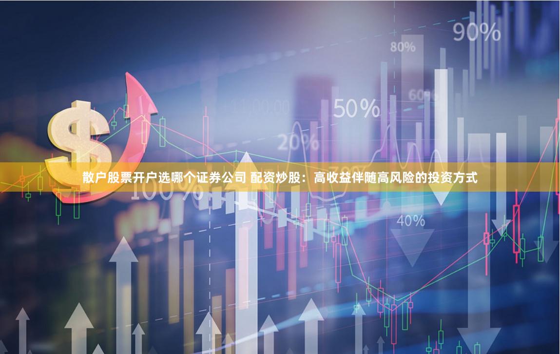 散户股票开户选哪个证券公司 配资炒股：高收益伴随高风险的投资方式