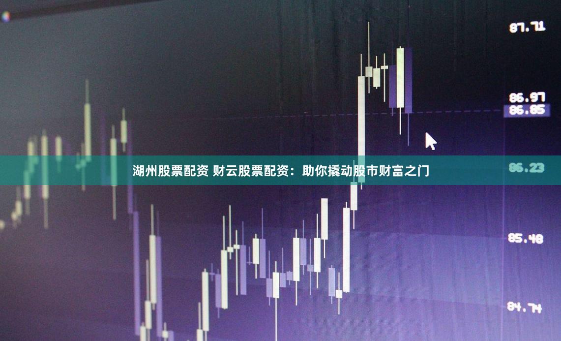 湖州股票配资 财云股票配资：助你撬动股市财富之门