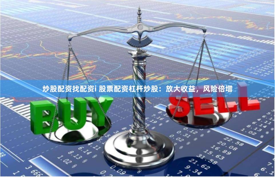 炒股配资找配资i 股票配资杠杆炒股：放大收益，风险倍增