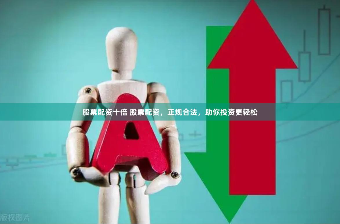 股票配资十倍 股票配资，正规合法，助你投资更轻松